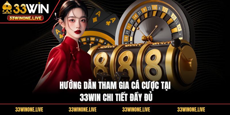 33win 55 Hướng dẫn tham gia cá cược tại 33WIN chi tiết đầy đủ